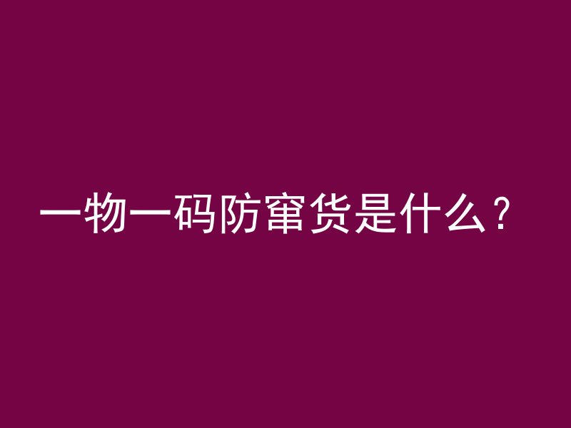 一物一码防窜货是什么？