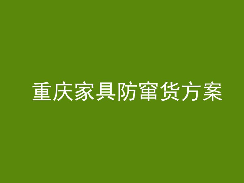  重庆家具防窜货方案