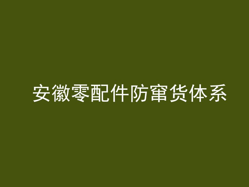  安徽零配件防窜货体系