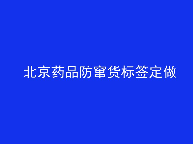  北京药品防窜货标签定做