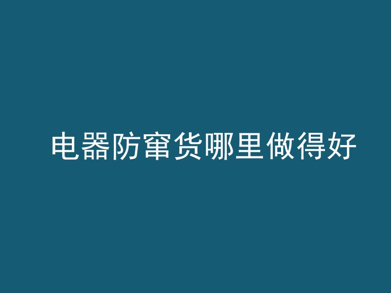  电器防窜货哪里做得好