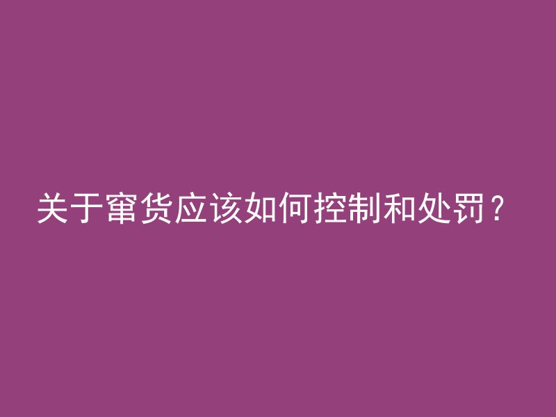 关于窜货应该如何控制和处罚？