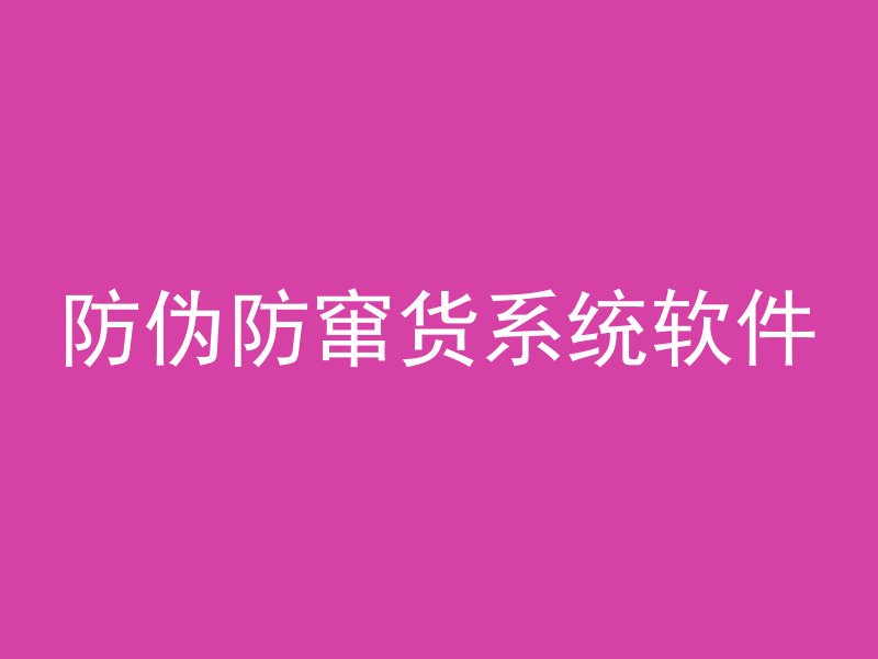 防伪防窜货系统软件