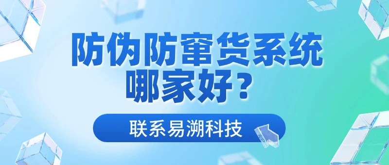 防伪防窜货系统哪家好？一物一码公司很多，怎么选？-易溯科技