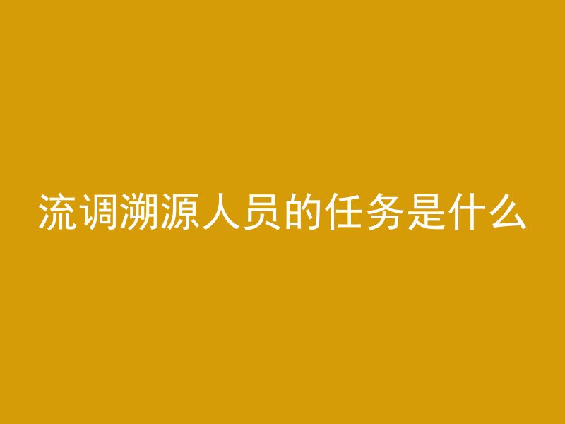 流调溯源人员的任务是什么