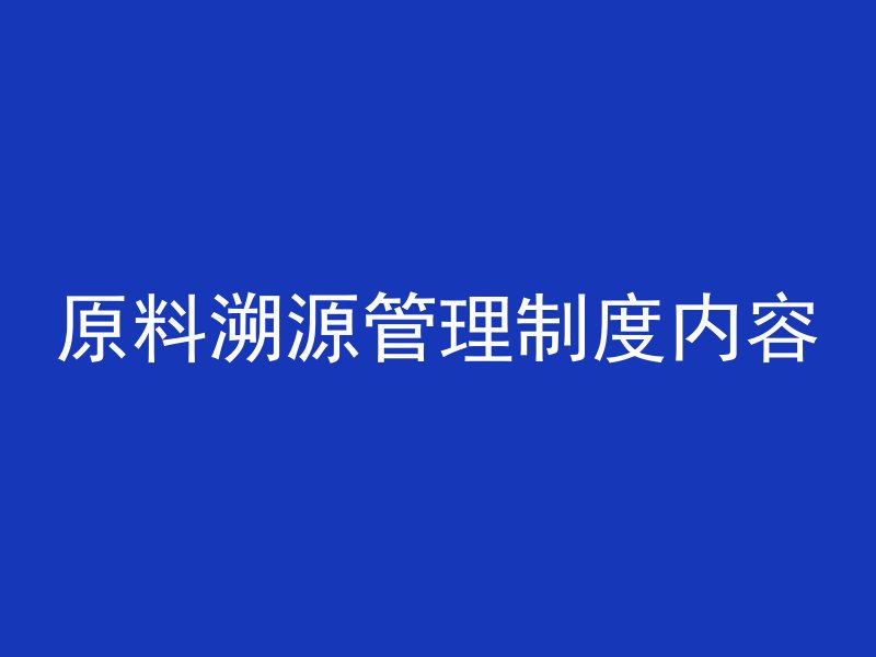 原料溯源管理制度内容