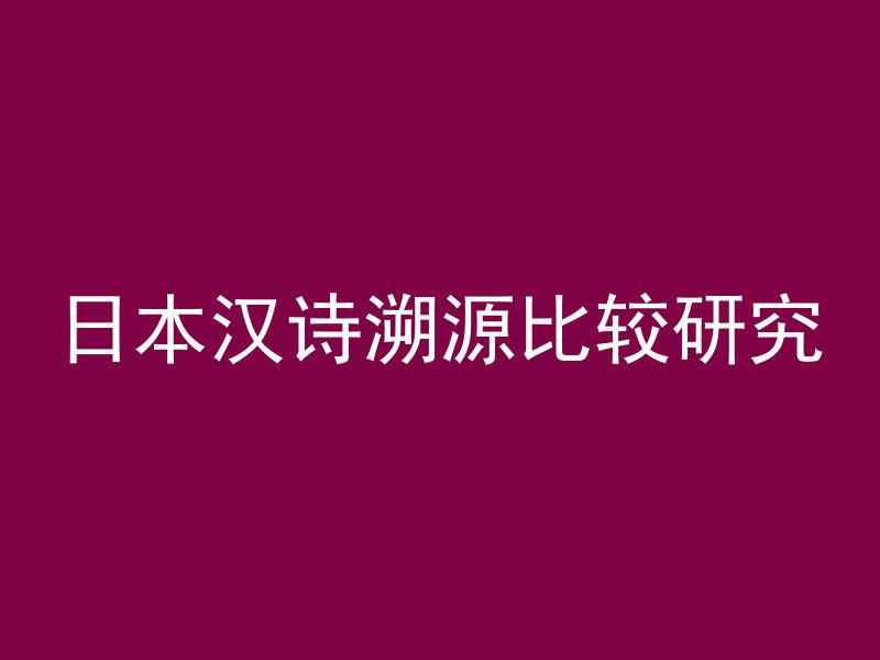 日本汉诗溯源比较研究