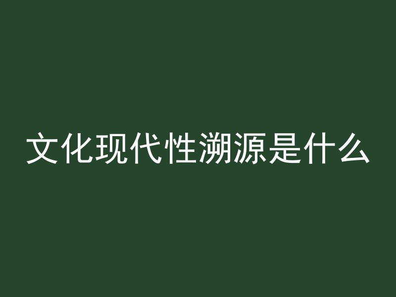 文化现代性溯源是什么