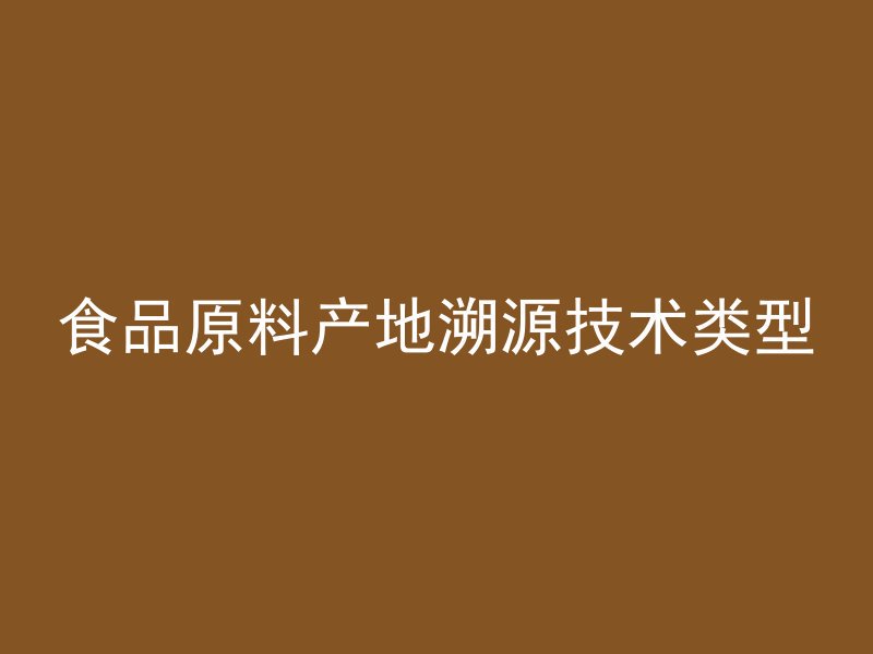 食品原料产地溯源技术类型