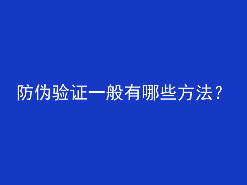 防伪验证一般有哪些方法？