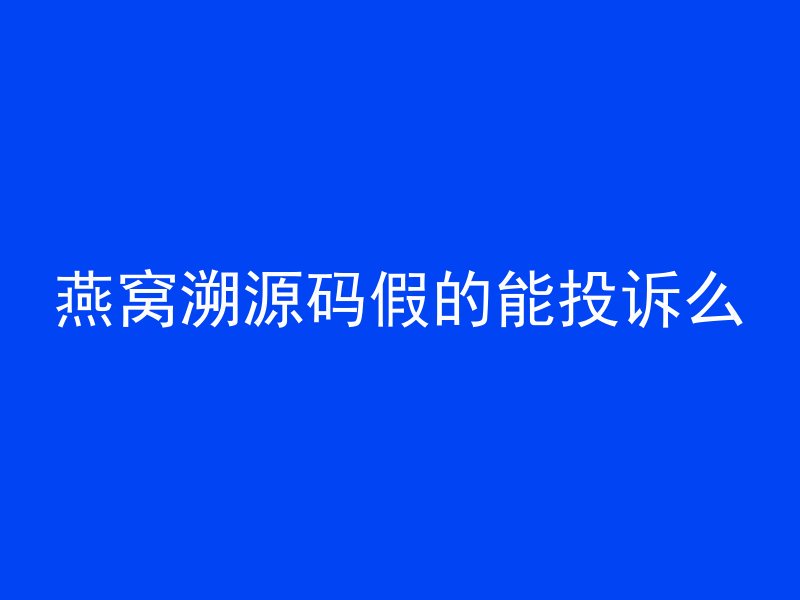 燕窝溯源码假的能投诉么