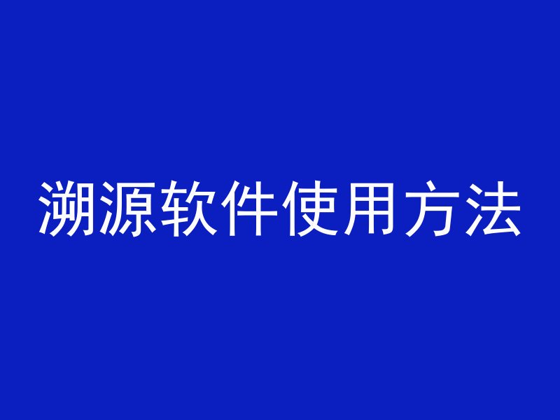 溯源软件使用方法