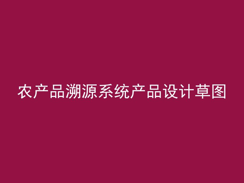 农产品溯源系统产品设计草图