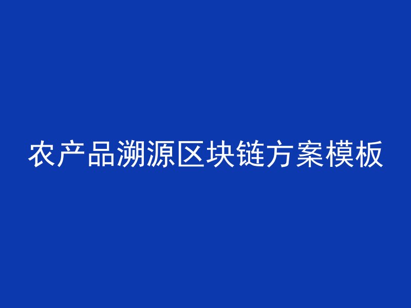 农产品溯源区块链方案模板