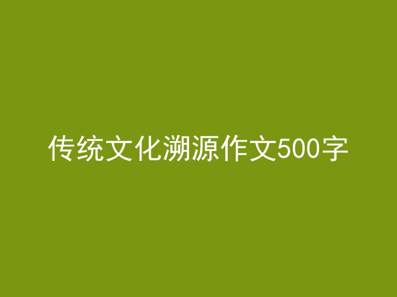 传统文化溯源作文500字