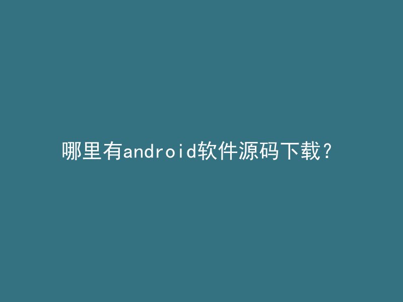 哪里有android软件源码下载？