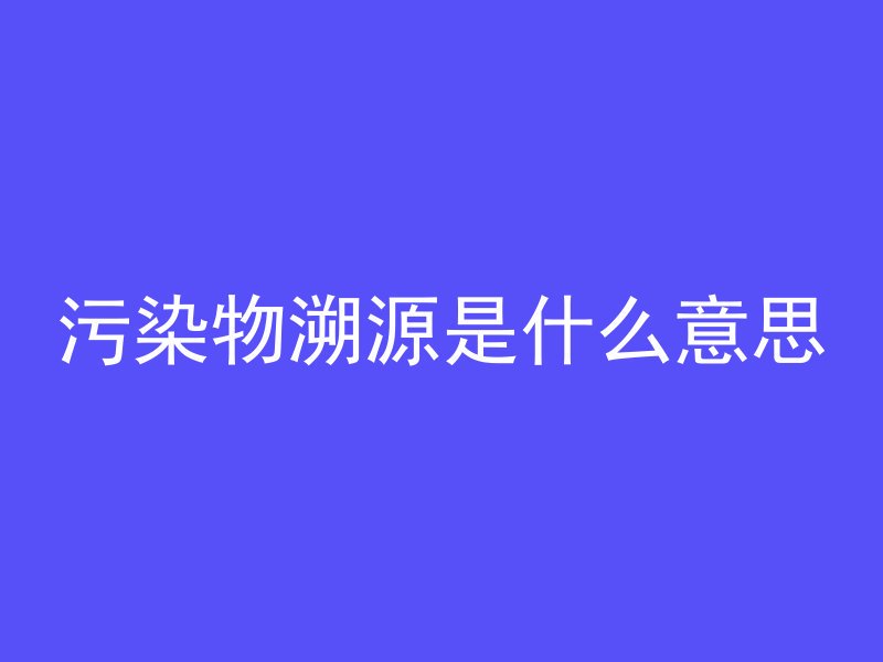 污染物溯源是什么意思