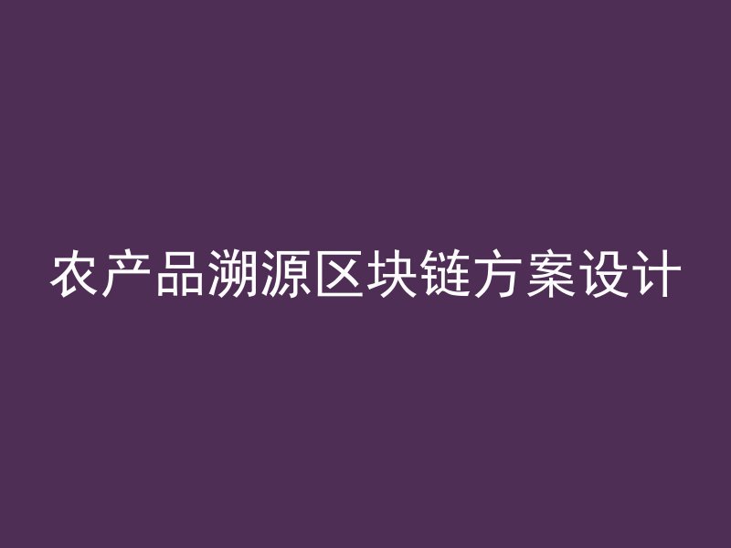 农产品溯源区块链方案设计