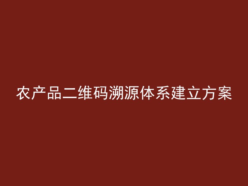 农产品二维码溯源体系建立方案