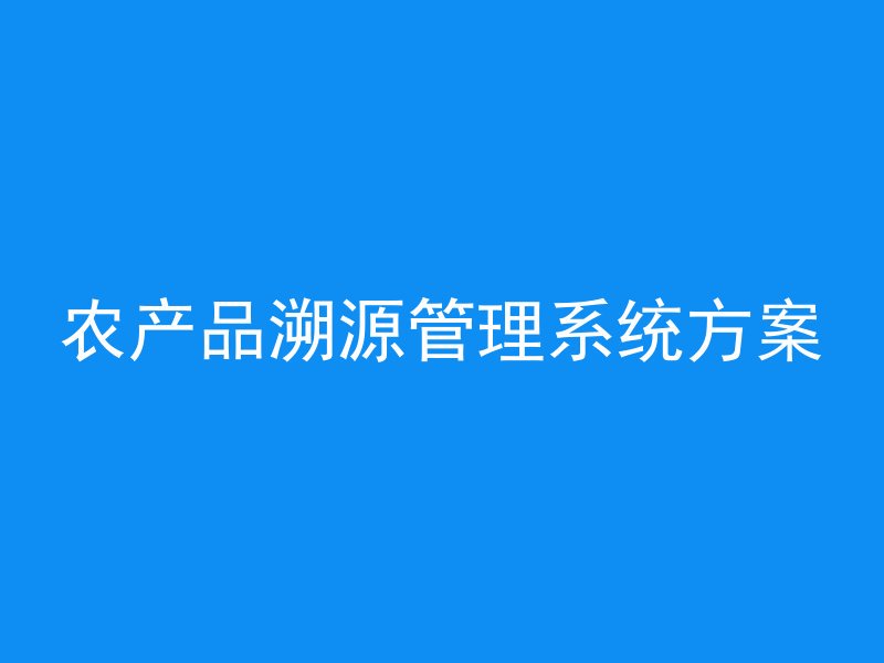 农产品溯源管理系统方案